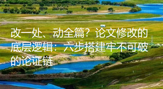 改一处乱全篇?掌握论文修改逻辑,六步筑牢论证体系 改一处乱全篇?掌握论文修改逻辑,六步筑牢论证体系